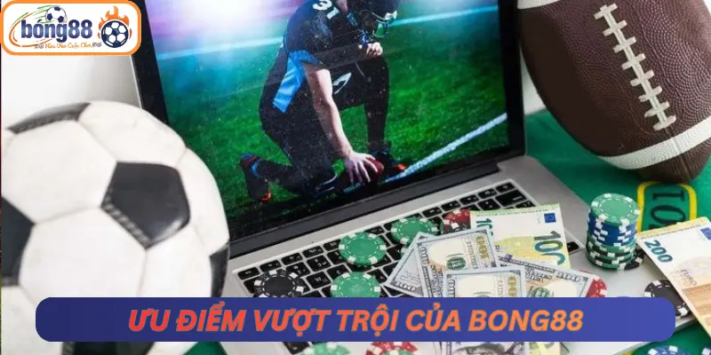 Ưu điểm vượt trội của Bong88